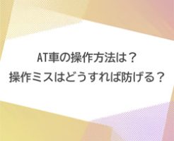 AT車の基本的な操作方法とよくある「うっかりミス」の対処法